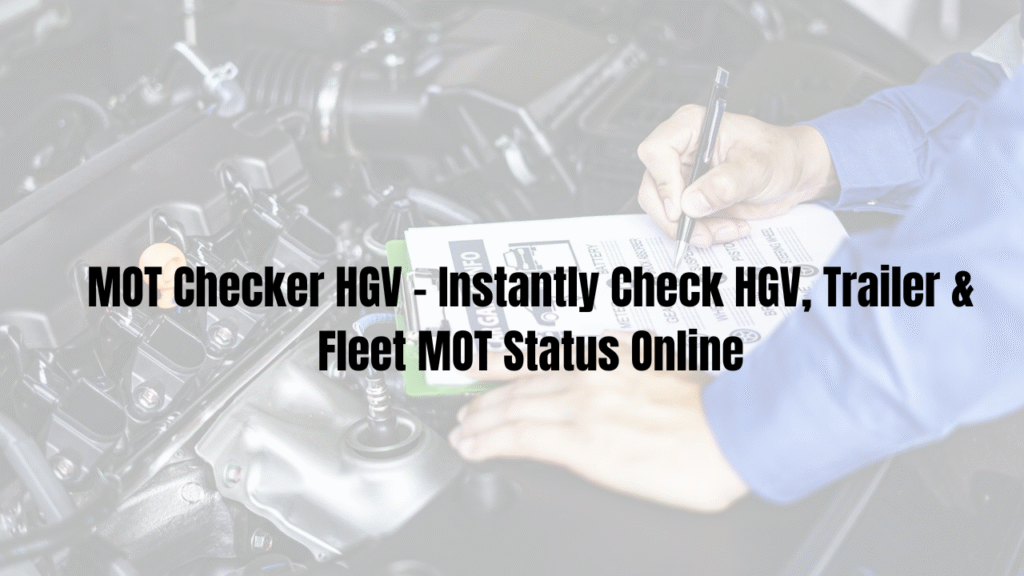 MOT Checker HGV – Instantly Check HGV, Trailer & Fleet MOT Status Online